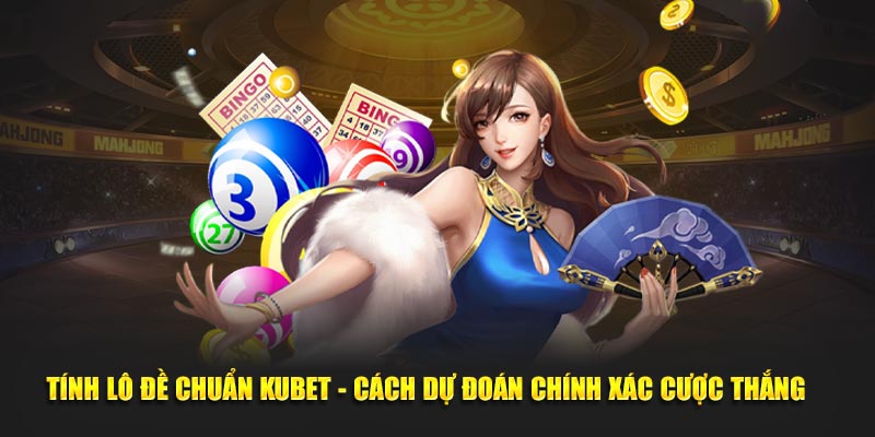 tính lô đề chuẩn KUBET